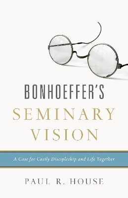 Bonhoeffer's Seminary Vision - Paul R. House