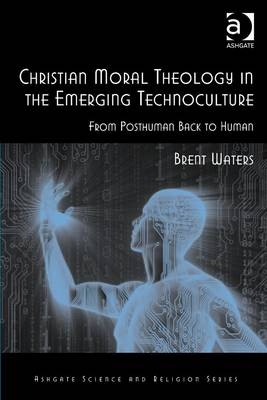 Christian Moral Theology in the Emerging Technoculture -  Brent Waters