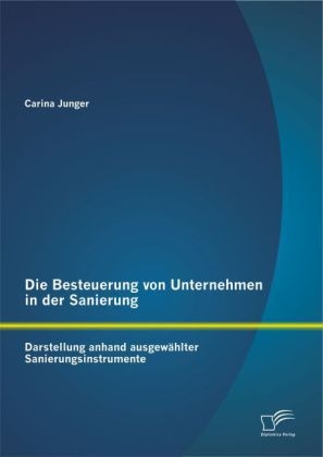 Die Besteuerung von Unternehmen in der Sanierung: Darstellung anhand ausgewÃ¤hlter Sanierungsinstrumente - Carina Junger