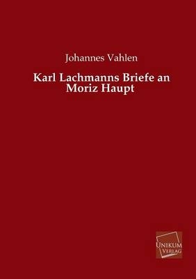 Karl Lachmanns Briefe an Moriz Haupt - Johannes Vahlen