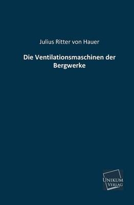 Die Ventilationsmaschinen der Bergwerke - Julius von Hauer