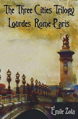 The Three Cities Trilogy - Lourdes, Rome, Paris - Emile Zola