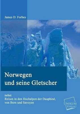 Norwegen und seine Gletscher nebst Reisen in den Hochalpen der Dauphine, von Bern und Savoyen - James D. Forbes