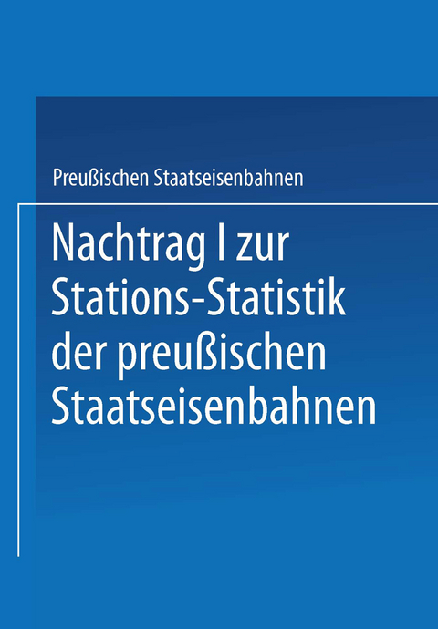 Nachtrag I zur Stations-Statistik der Preußischen Staatseisenbahnen -  Ministrium der Öffentlichen Arbeiten