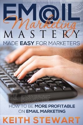 Email Marketing Mastery Made Easy for Marketers - Keith Stewart