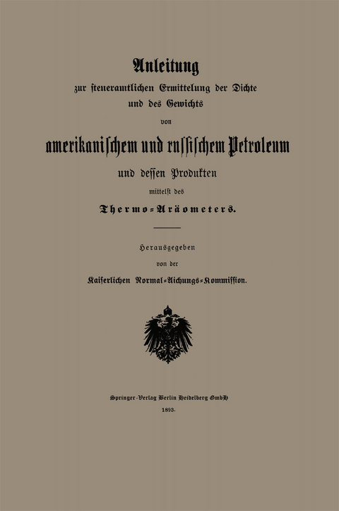 Anleitung zur steueramtlichen Ermittelung der Dichte und des Gewichts von amerikanischem und russischem Petroleum und Dessen Produkten mittelst des Thermo-Aräometers -  Kaiserlichen Normal-Aichungs-Kommission