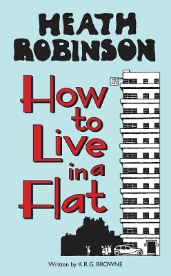 Heath Robinson: How to Live in a Flat - W. Heath Robinson, K.R.G. Browne