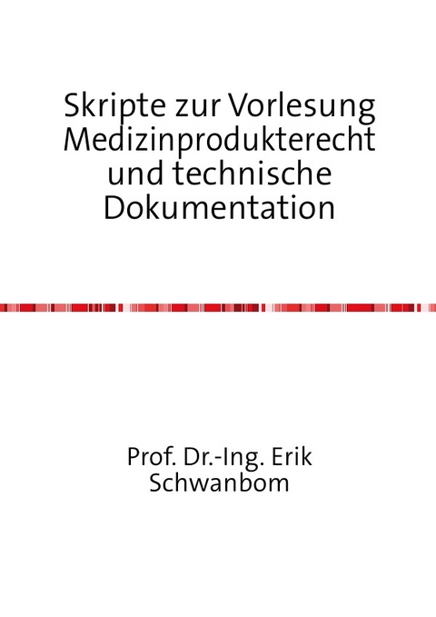 Skripte zur Vorlesung Medizinprodukterecht und technische Dokumentation - Erik Schwanbom