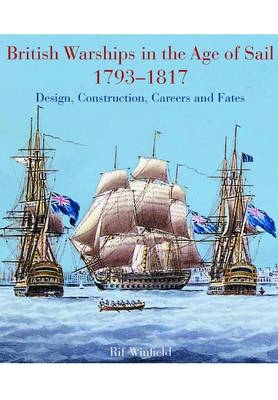 British Warships in the Age of Sail 1793-1817: Design, Construction, Careers and Fates - Rif Winfield