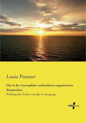 Die in der AtmosphÃ¤re vorhandenen organisierten KÃ¶rperchen - Louis Pasteur