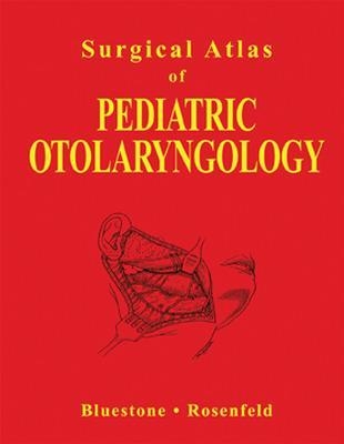 Surgical Atlas of Pediatric Otolaryngology - Charles Bluestone, Richard Rosenfeld