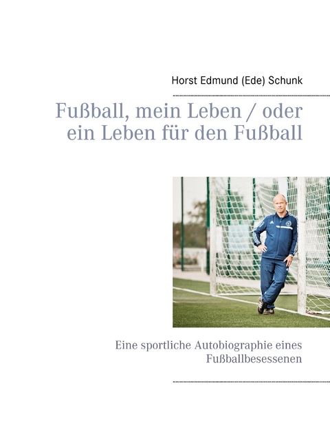 Fußball, mein Leben / oder ein Leben für den Fußball - Horst Edmund (Ede) Schunk