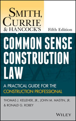 Smith, Currie and Hancock′s Common Sense Construction Law - Thomas J. Kelleher  Jr., John M. Mastin, Ronald G. Robey, Currie &amp Smith;  Hancock LLP