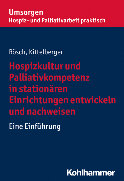 Hospizkultur und Palliativkompetenz in stationären Einrichtungen entwickeln und nachweisen - Erich Rösch, Frank Kittelberger