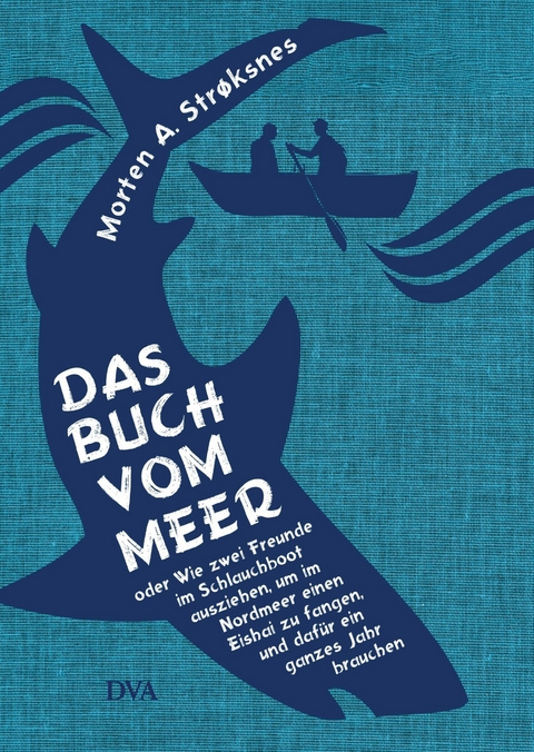 Das Buch vom Meer oder Wie zwei Freunde im Schlauchboot ausziehen, um im Nordmeer einen Eishai zu fangen, und dafür ein ganzes Jahr brauchen - Morten A. Strøksnes