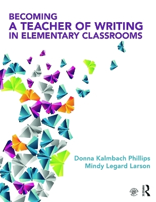 Becoming a Teacher of Writing in Elementary Classrooms - Donna Kalmbach Phillips, Mindy Legard Larson