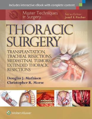 Master Techniques in Surgery: Thoracic Surgery: Transplantation, Tracheal Resections, Mediastinal Tumors, Extended Thoracic Resections - Douglas J. Mathisen, Christopher Morse