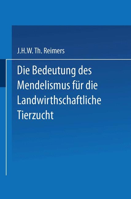 Die Bedeutung des Mendelismus für die Landwirtschaftliche Tierzucht -  J. H. W. Th Reimers