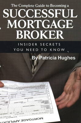 Complete Guide to Becoming a Successful Mortgage Broker - Patricia Hughes