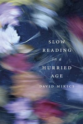 Slow Reading in a Hurried Age -  David Mikics