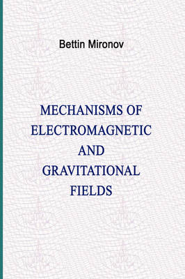 Mechanisms of Electromagnetic and Gravitational Fields - Bettin Mironov