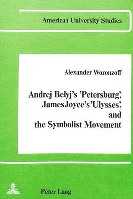 Andrej Belyj's 'Petersburg', James Joyce's 'Ulysses' and the Symbolist Movement - Alexander Woronzoff