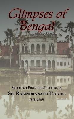 Glimpses of Bengal - Selected from the Letters of Sir Rabindranath Tagore 1885-1895 - Sir Rabindranath Tagore