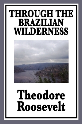 Through the Brazilian Wilderness - Theodore Roosevelt  IV