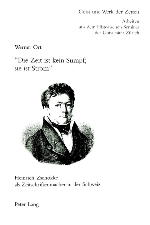 «Die Zeit ist kein Sumpf; sie ist Strom» - Heinrich Zschokke als Zeitschriftenmacher in der Schweiz - Werner Ort