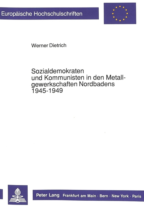 Sozialdemokraten und Kommunisten in den Metallgewerkschaften Nordbadens 1945-1949 - Werner Dietrich