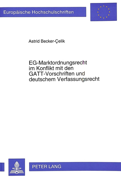 EG-Marktordnungsrecht im Konflikt mit den GATT-Vorschriften und deutschem Verfassungsrecht - Astrid Becker-Celik