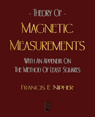 Theory of Magnetic Measurements with an Appendix on the Method of Least Squares - E Nipher Francis E Nipher