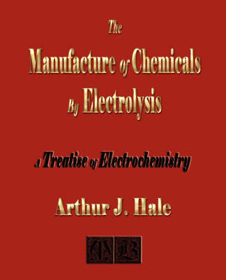 The Manufacture of Chemicals by Electrolysis - Electrochemistry - Arthur J Hale