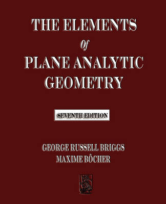 The Elements of Plane Analytic Geometry - Seventh Edition - George Russell Briggs, Maxime Bocher,  George Russell Briggs,  Maxime Bocher