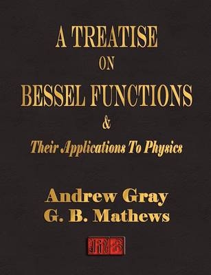 A Treatise on Bessel Functions and Their Applications to Physics - Andrew Gray, George Ballard Mathews,  Andrew Gray,  G B Mathews