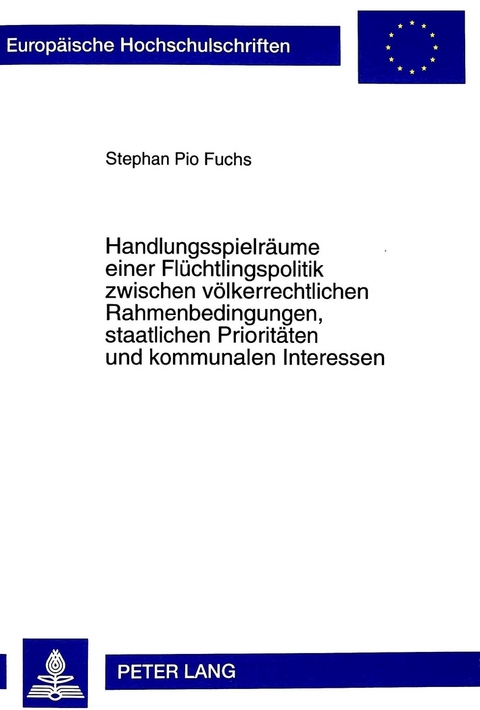 Handlungsspielräume einer Flüchtlingspolitik zwischen völkerrechtlichen Rahmenbedingungen, staatlichen Prioritäten und kommunalen Interessen - Stephan Pio Fuchs