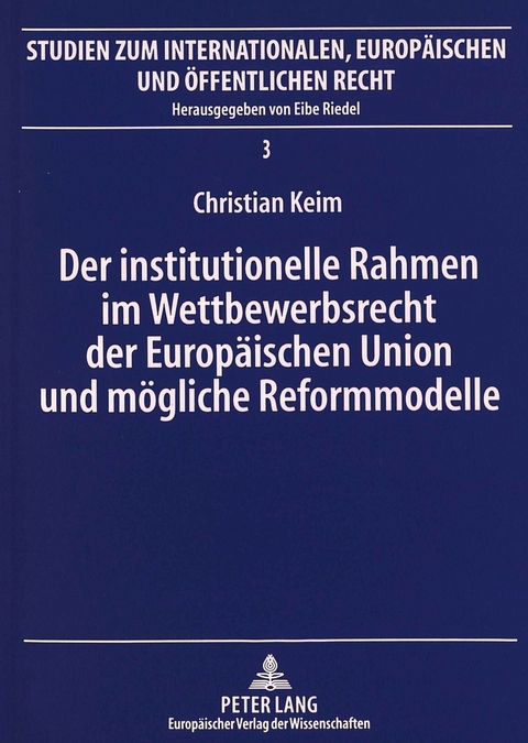 Der institutionelle Rahmen im Wettbewerbsrecht der Europäischen Union und mögliche Reformmodelle - Christian Keim