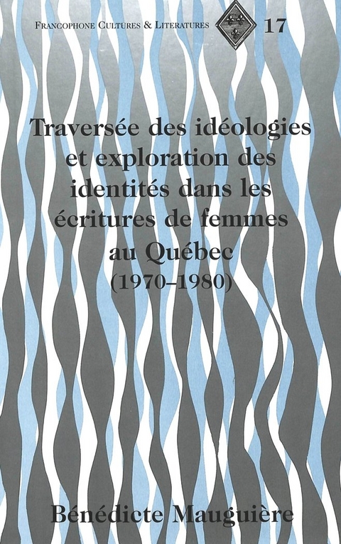 Traversee Des Ideologies et Exploration des Identites Dans les Ecritures de Femmes au Quebec (1970-1980) - Benedicte Mauguiere