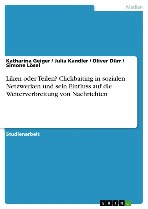 Liken oder Teilen? Clickbaiting in sozialen Netzwerken und sein Einfluss auf die Weiterverbreitung von Nachrichten -  Katharina Geiger,  Julia Kandler,  Oliver Dürr,  Simone Lösel