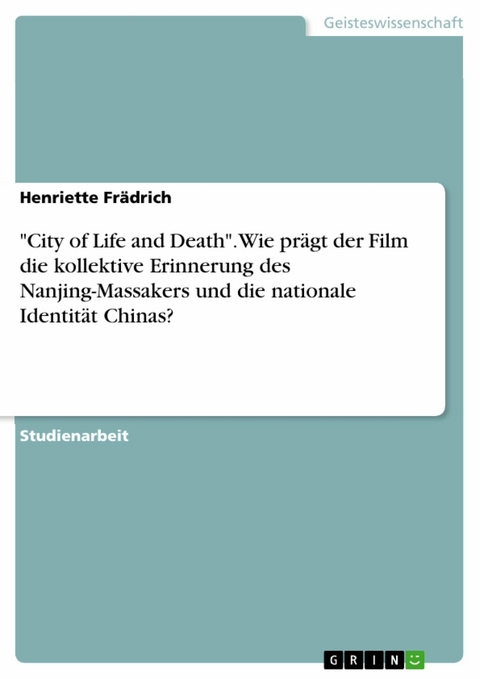 "City of Life and Death". Wie prägt der Film die kollektive Erinnerung des Nanjing-Massakers und die nationale Identität Chinas? - Henriette Frädrich