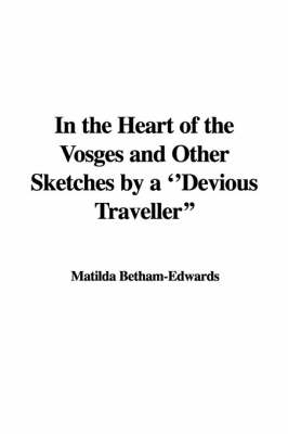 In the Heart of the Vosges and Other Sketches by a ''Devious Traveller'' - Matilda Betham-Edwards