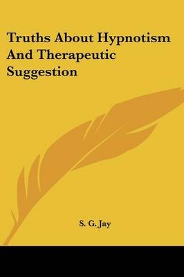 Truths About Hypnotism And Therapeutic Suggestion - S G Jay