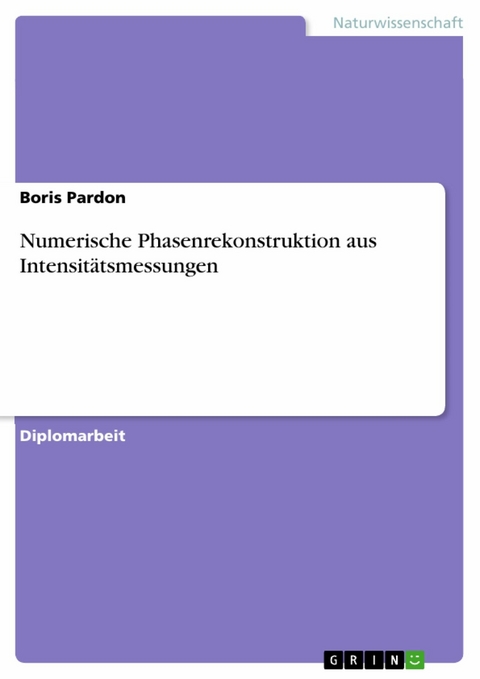 Numerische Phasenrekonstruktion aus Intensitätsmessungen - Boris Pardon