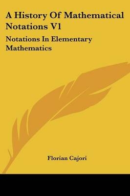 A History Of Mathematical Notations V1 - Florian Cajori