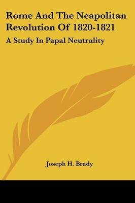 Rome And The Neapolitan Revolution Of 1820-1821 - Joseph H Brady