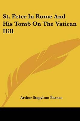 St. Peter In Rome And His Tomb On The Vatican Hill - Arthur Stapylton Barnes