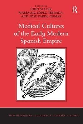 Medical Cultures of the Early Modern Spanish Empire - John Slater, Maríaluz López-Terrada, José Pardo-Tomás