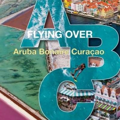 Flying Over ABC: Aruba, Bonaire, Curacao - Karel Tomei