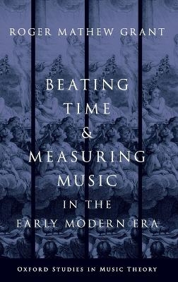 Beating Time and Measuring Music in the Early Modern Era - Roger Mathew Grant