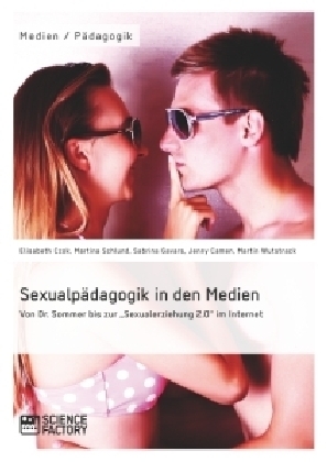 Sexualpädagogik in den Medien. Von Dr. Sommer bis zur "Sexualerziehung 2.0" im Internet - Elisabeth Czok, Martina Schlund, Jenny Camen, Sabrina Gavars, Martin Wutstrack